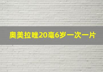 奥美拉唑20毫6岁一次一片