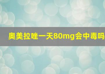 奥美拉唑一天80mg会中毒吗