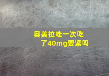 奥美拉唑一次吃了40mg要紧吗