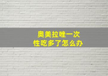 奥美拉唑一次性吃多了怎么办