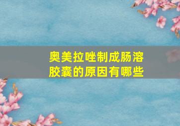 奥美拉唑制成肠溶胶囊的原因有哪些