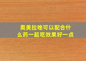 奥美拉唑可以配合什么药一起吃效果好一点