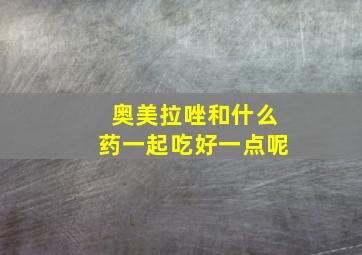 奥美拉唑和什么药一起吃好一点呢