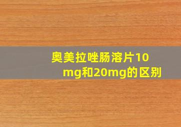 奥美拉唑肠溶片10mg和20mg的区别