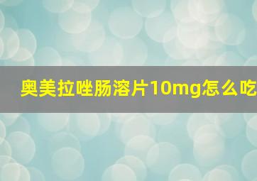 奥美拉唑肠溶片10mg怎么吃