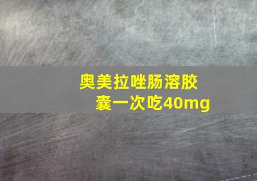 奥美拉唑肠溶胶囊一次吃40mg