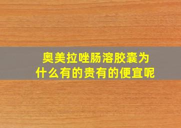 奥美拉唑肠溶胶囊为什么有的贵有的便宜呢