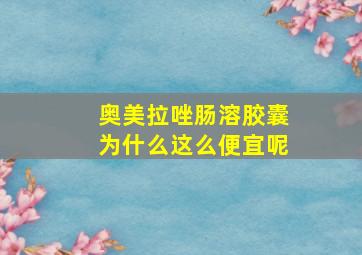 奥美拉唑肠溶胶囊为什么这么便宜呢