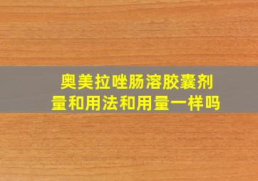 奥美拉唑肠溶胶囊剂量和用法和用量一样吗