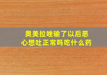 奥美拉唑输了以后恶心想吐正常吗吃什么药