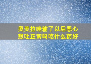 奥美拉唑输了以后恶心想吐正常吗吃什么药好