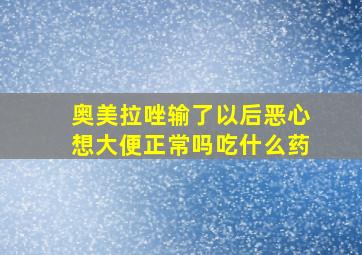 奥美拉唑输了以后恶心想大便正常吗吃什么药