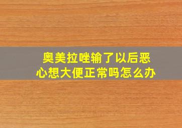 奥美拉唑输了以后恶心想大便正常吗怎么办