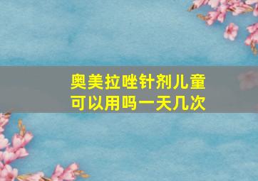 奥美拉唑针剂儿童可以用吗一天几次