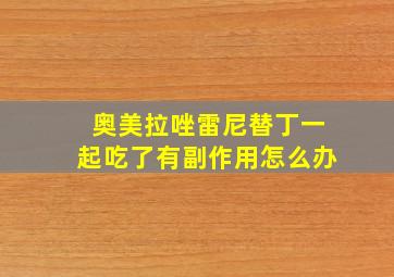 奥美拉唑雷尼替丁一起吃了有副作用怎么办