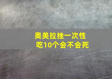 奥美拉挫一次性吃10个会不会死