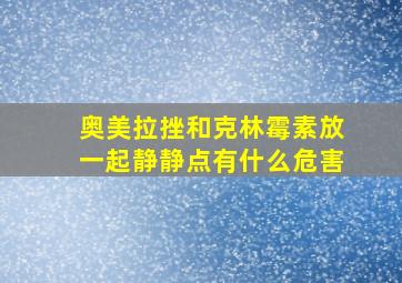 奥美拉挫和克林霉素放一起静静点有什么危害