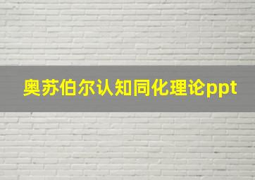 奥苏伯尔认知同化理论ppt