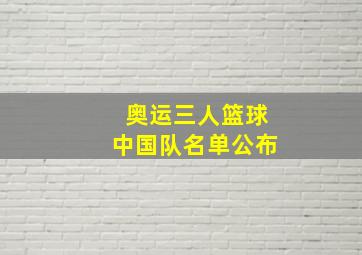 奥运三人篮球中国队名单公布