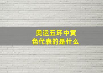 奥运五环中黄色代表的是什么