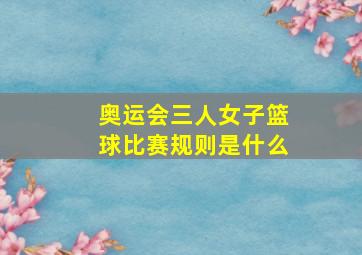 奥运会三人女子篮球比赛规则是什么