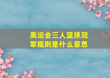 奥运会三人篮球冠军规则是什么意思