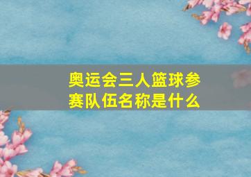 奥运会三人篮球参赛队伍名称是什么