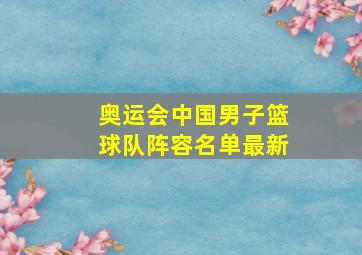 奥运会中国男子篮球队阵容名单最新