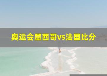 奥运会墨西哥vs法国比分