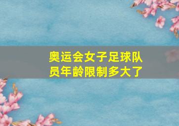 奥运会女子足球队员年龄限制多大了