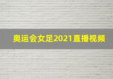 奥运会女足2021直播视频