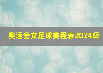 奥运会女足球赛程表2024级