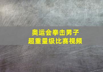 奥运会拳击男子超重量级比赛视频