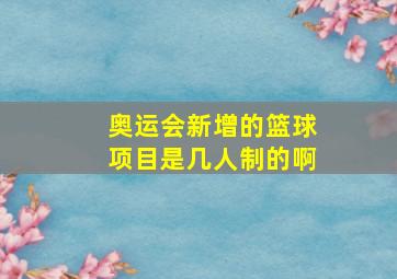 奥运会新增的篮球项目是几人制的啊