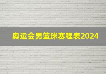 奥运会男篮球赛程表2024