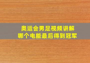 奥运会男足视频讲解哪个电能最后得到冠军