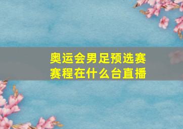 奥运会男足预选赛赛程在什么台直播