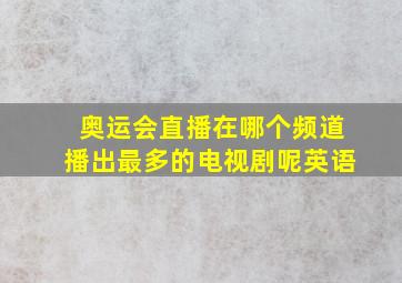 奥运会直播在哪个频道播出最多的电视剧呢英语