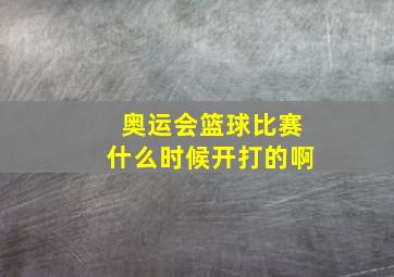 奥运会篮球比赛什么时候开打的啊