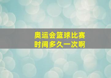 奥运会篮球比赛时间多久一次啊