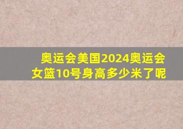 奥运会美国2024奥运会女篮10号身高多少米了呢