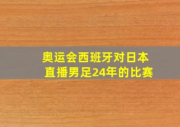 奥运会西班牙对日本直播男足24年的比赛