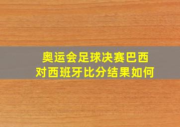 奥运会足球决赛巴西对西班牙比分结果如何