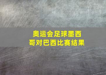 奥运会足球墨西哥对巴西比赛结果