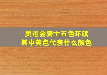 奥运会骑士五色环旗其中黄色代表什么颜色