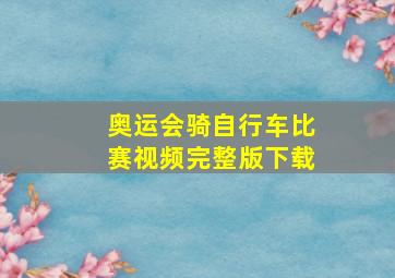 奥运会骑自行车比赛视频完整版下载