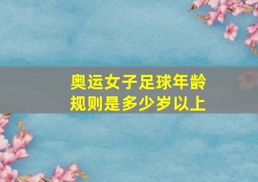 奥运女子足球年龄规则是多少岁以上