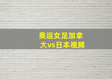 奥运女足加拿大vs日本视频