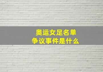 奥运女足名单争议事件是什么