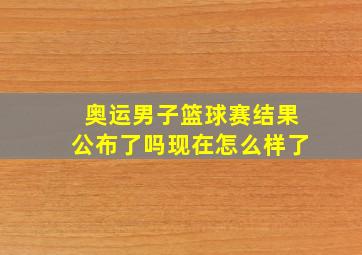 奥运男子篮球赛结果公布了吗现在怎么样了